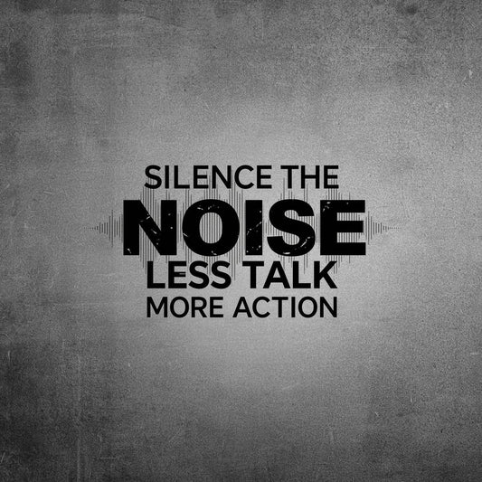 Silence the Noise Less Talk More Action